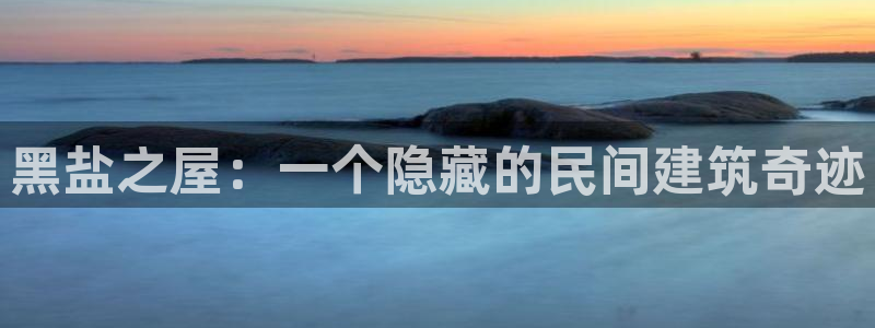 安信12娱乐注册：黑盐之屋：一个隐藏的民间建筑奇迹