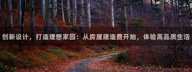 安信12娱乐主管：创新设计，打造理想家园：从房屋建造费开始，体验高品质生活