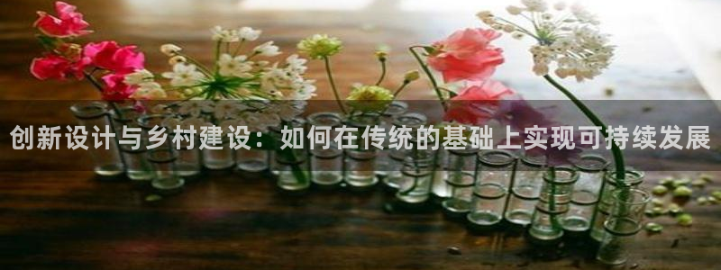 安信12娱乐平台：创新设计与乡村建设：如何在传统的基础上实现可持续发展