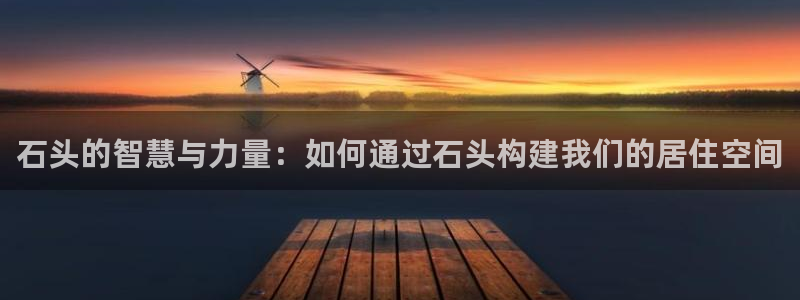 信安12乐打棒：石头的智慧与力量：如何通过石头构建我们的居住空间