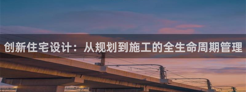 安信12娱乐注册：创新住宅设计：从规划到施工的全生命周期管理