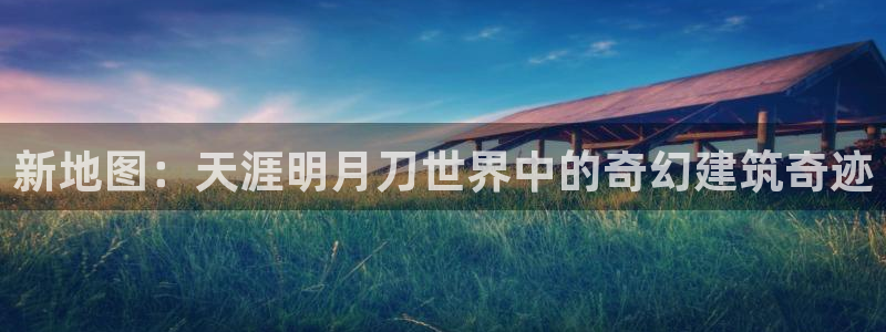 安信12是做什么：新地图：天涯明月刀世界中的奇幻建筑奇迹