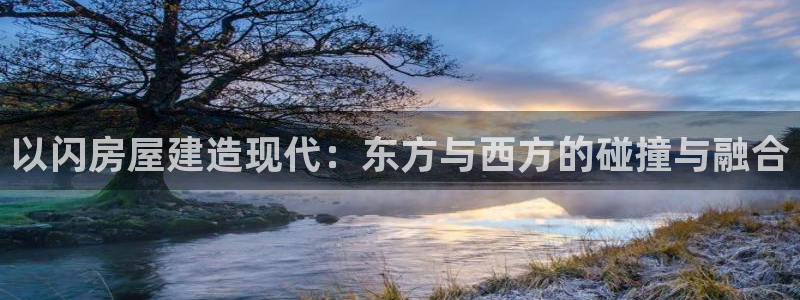 安信12注册登录下戴：以闪房屋建造现代：东方与西方的碰撞与融合