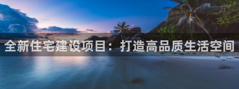 安信12想开户：全新住宅建设项目：打造高品质生活空间