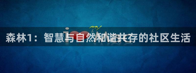 安信12平台的网址：森林1：智慧与自然和谐共存的社区生活