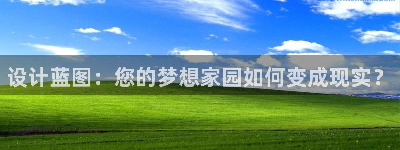 安信娱乐12登录地址：设计蓝图：您的梦想家园如何变成现实？