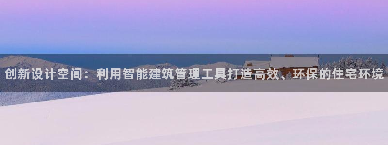 安信12想开户：创新设计空间：利用智能建筑管理工具打造高效、环保的住宅环境