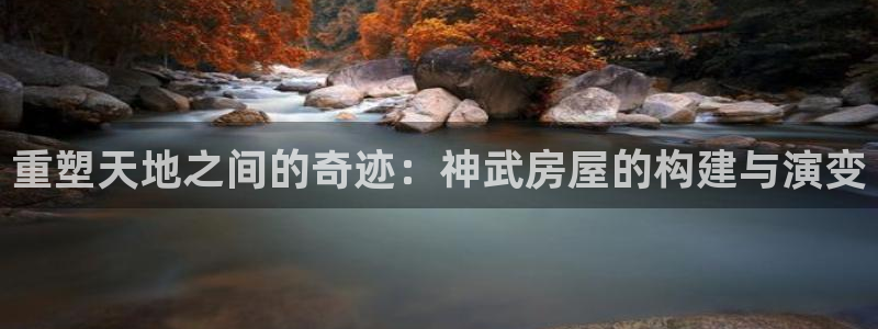 12月安信推荐：重塑天地之间的奇迹：神武房屋的构建与演变