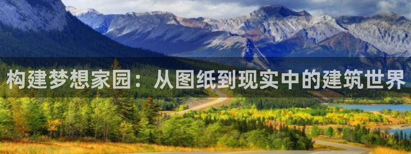安信12娱乐主管：构建梦想家园：从图纸到现实中的建筑世界