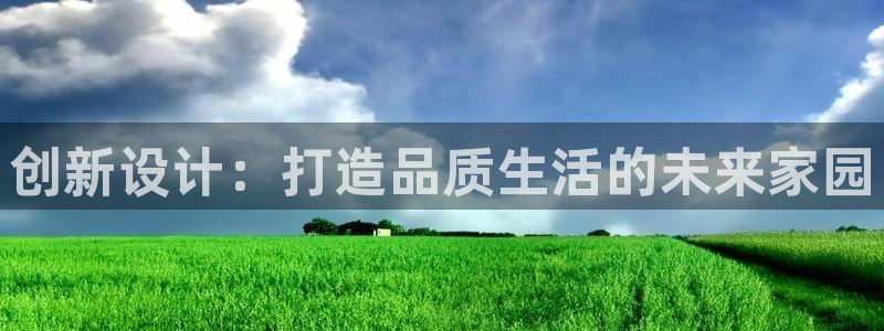 安信12是正轨网站吗：创新设计：打造品质生活的未来家园