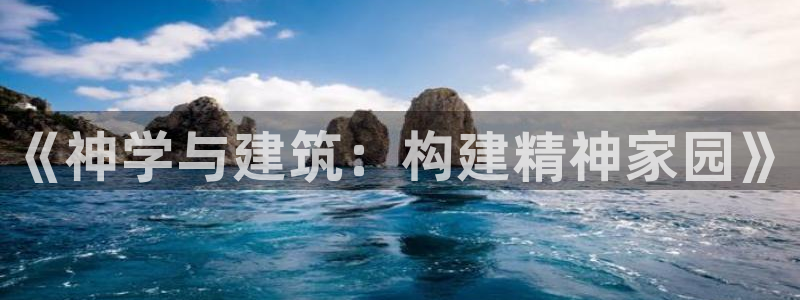 安信12平台下载：《神学与建筑：构建精神家园》