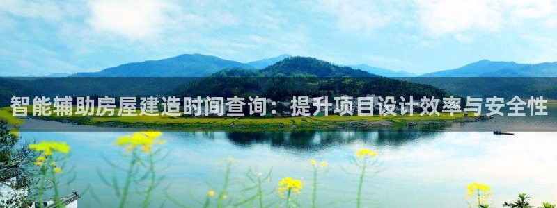安信12娱乐招商探索空间：智能辅助房屋建造时间查询：提升项目设计效率与安全性