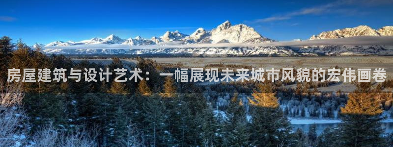 安信12官网qq：房屋建筑与设计艺术：一幅展现未来城市风貌的宏伟画卷