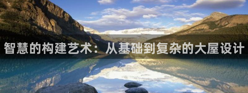 安信12娱乐主管：智慧的构建艺术：从基础到复杂的大屋设计