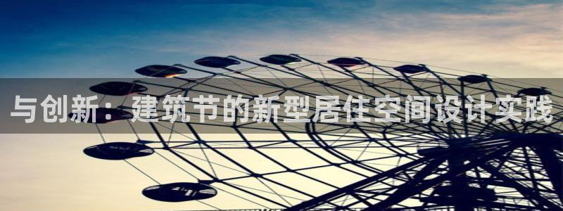 安信主管ke金12手12指ho：与创新：建筑节的新型居住空间设计实践