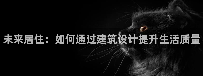安信12注册登录下戴：未来居住：如何通过建筑设计提升生活质量
