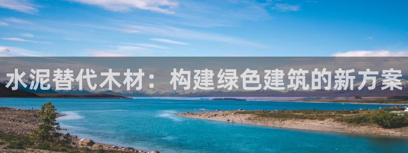 安信12注册登录下戴：水泥替代木材：构建绿色建筑的新方案