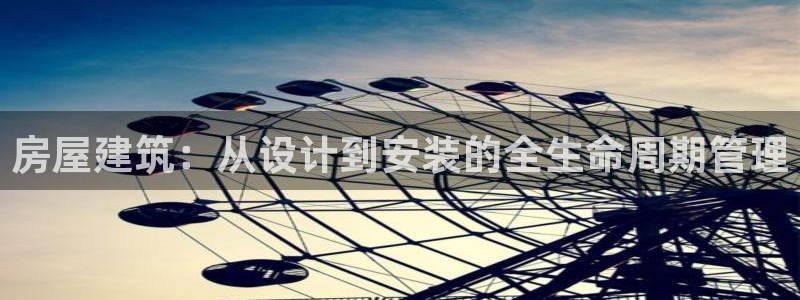 安信12位数资金号：房屋建筑：从设计到安装的全生命周期管理