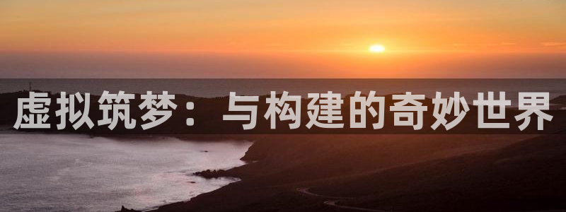 安信12是什么：虚拟筑梦：与构建的奇妙世界