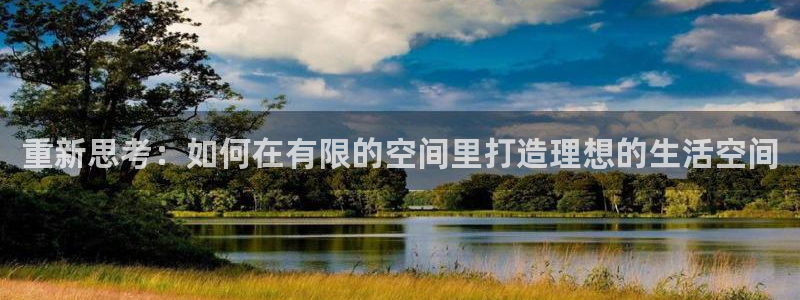 安信4娱乐去55 12：重新思考：如何在有限的空间里打造理想的生活空间
