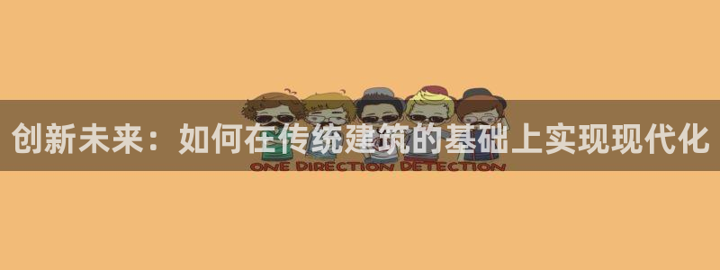 安信12网页版：创新未来：如何在传统建筑的基础上实现现代化