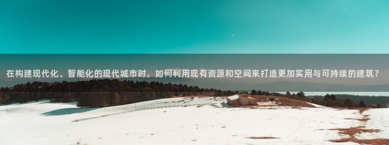 安信12是什么：在构建现代化、智能化的现代城市时，如何利用现有资源和空间来打造更加实用与可持续的建筑？