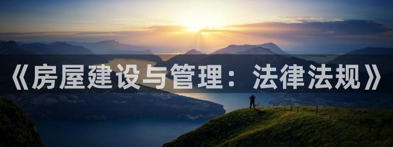 安信12娱乐注册：《房屋建设与管理：法律法规》