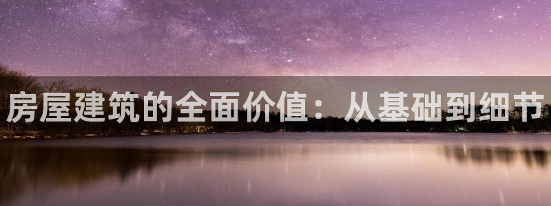 安信12彩票在线网址：房屋建筑的全面价值：从基础到细节