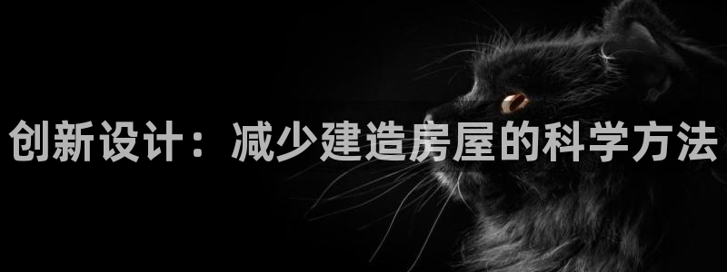 安信12官网：创新设计：减少建造房屋的科学方法