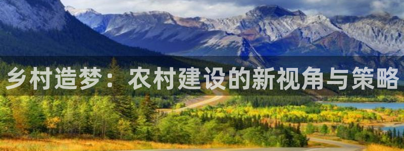 安信主管ke金12手12指ho：乡村造梦：农村建设的新视角与策略