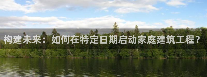 安信12周年：构建未来：如何在特定日期启动家庭建筑工程？