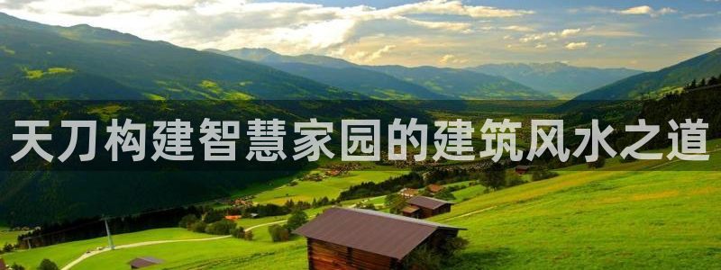 安信12平台的网址：天刀构建智慧家园的建筑风水之道