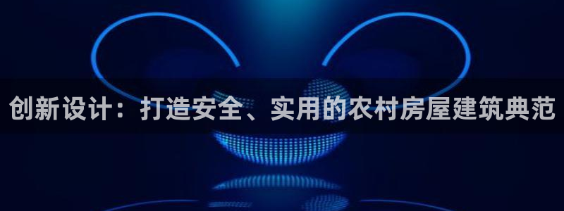 安信12娱乐主管：创新设计：打造安全、实用的农村房屋建筑典范